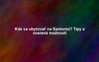 Kde sa ubytovať na Santorini? Tipy a overené možnosti