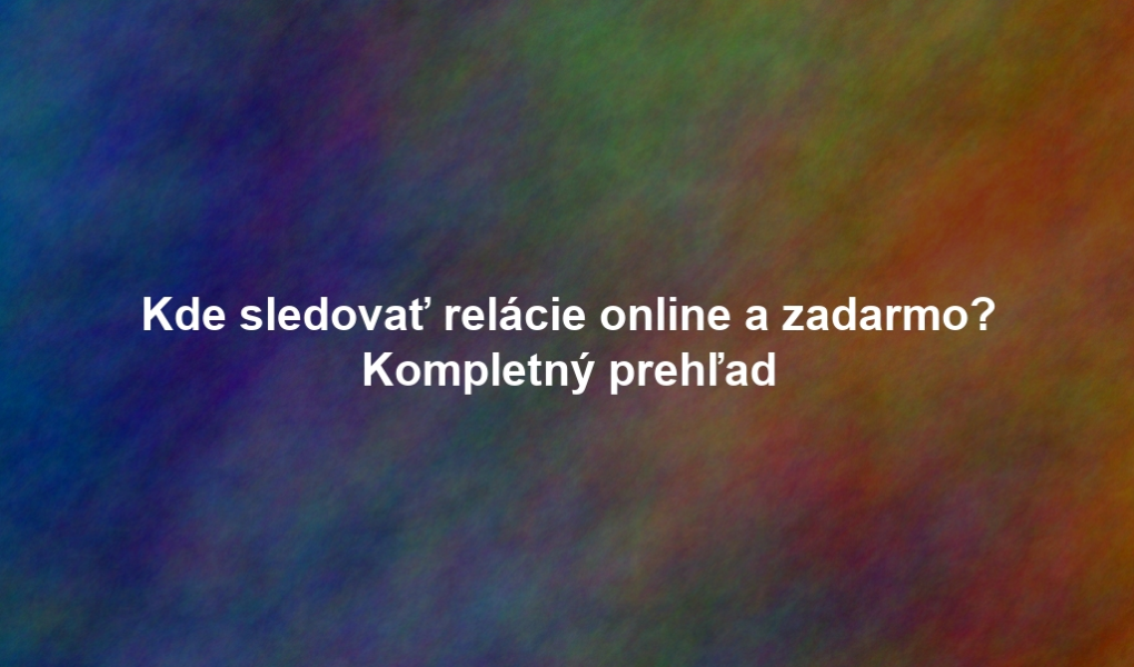 Kde sledovať relácie online a zadarmo? Kompletný prehľad