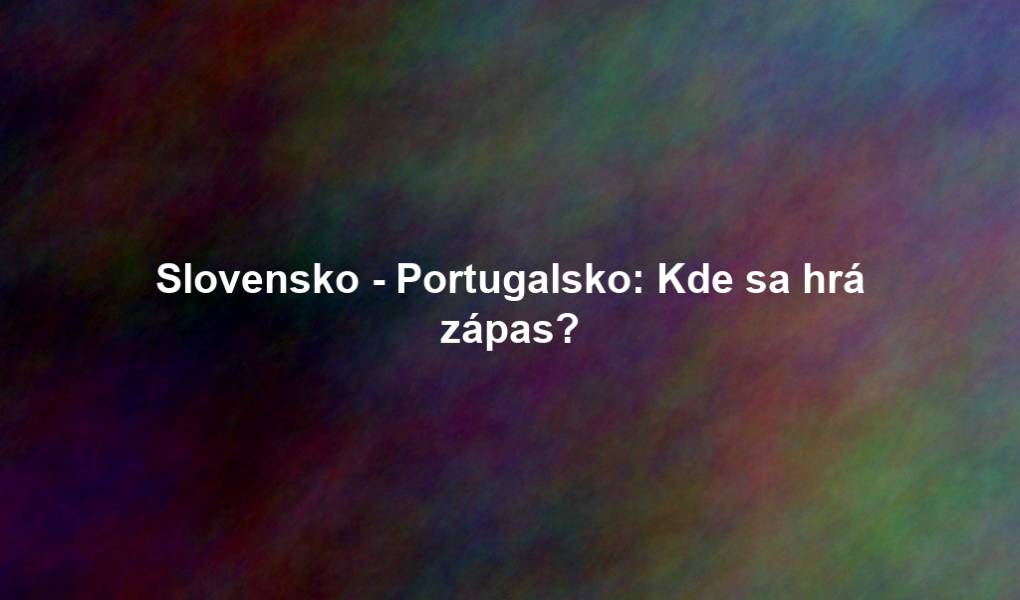 Slovensko - Portugalsko: Kde sa hrá zápas?