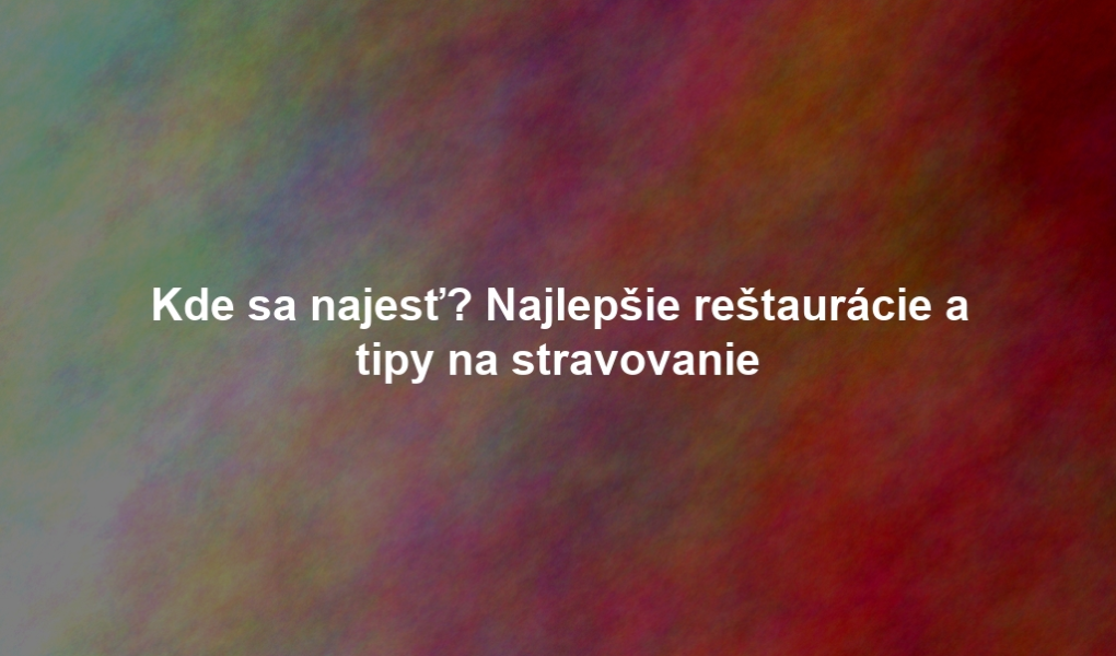 Kde sa najesť? Najlepšie reštaurácie a tipy na stravovanie