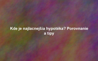 Kde je najlacnejšia hypotéka? Porovnanie a tipy