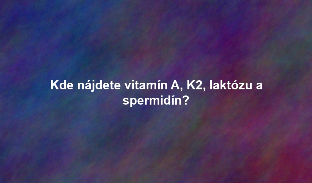 Kde nájdete vitamín A, K2, laktózu a spermidín?