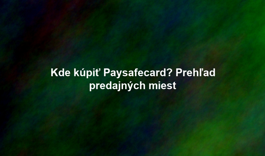Kde kúpiť Paysafecard? Prehľad predajných miest