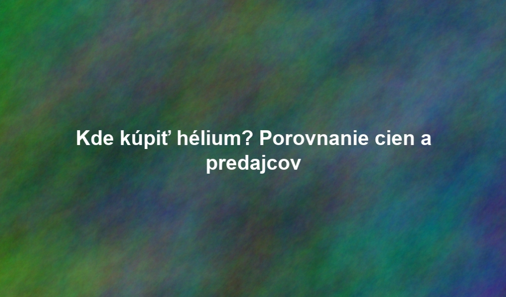 Kde kúpiť hélium? Porovnanie cien a predajcov