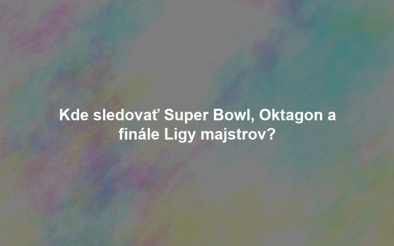 Kde sledovať Super Bowl, Oktagon a finále Ligy majstrov?