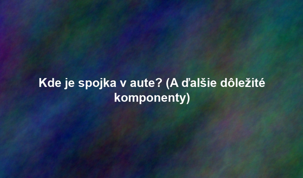 Kde je spojka v aute? (A ďalšie dôležité komponenty)