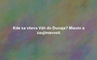 Kde sa vlieva Váh do Dunaja? Miesto a zaujímavosti