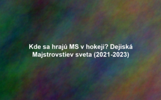 Kde sa hrajú MS v hokeji? Dejiská Majstrovstiev sveta (2021-2023)