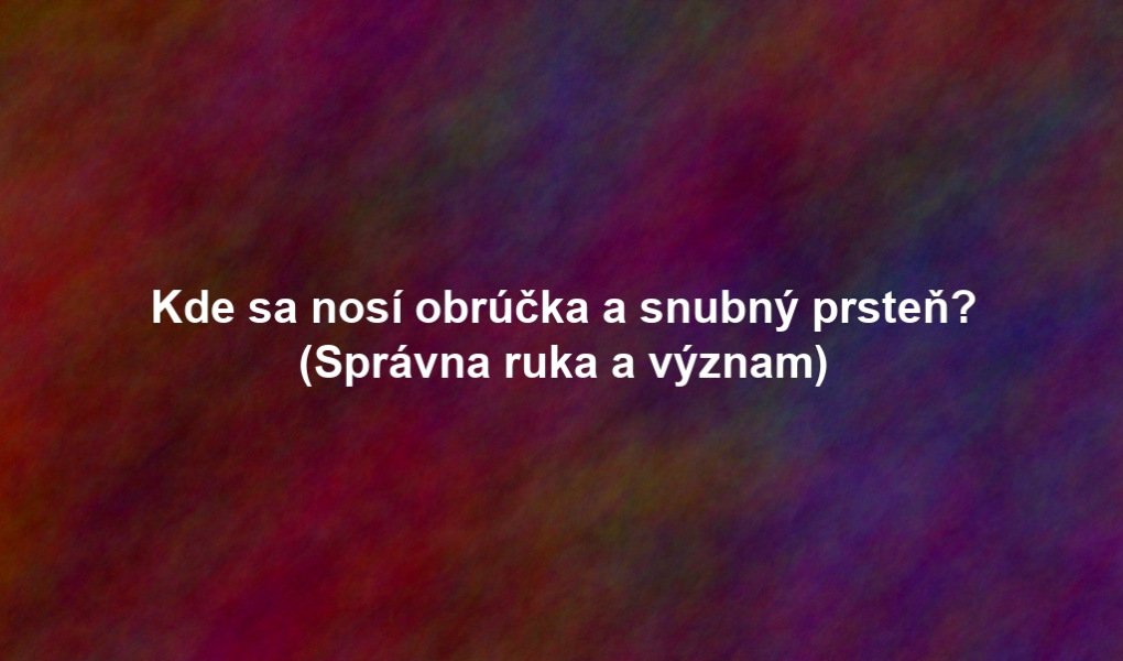 Kde sa nosí obrúčka a snubný prsteň? (Správna ruka a význam)