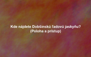 Kde nájdete Dobšinskú ľadovú jaskyňu? (Poloha a prístup)