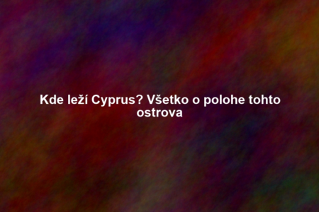 Kde leží Cyprus? Všetko o polohe tohto ostrova