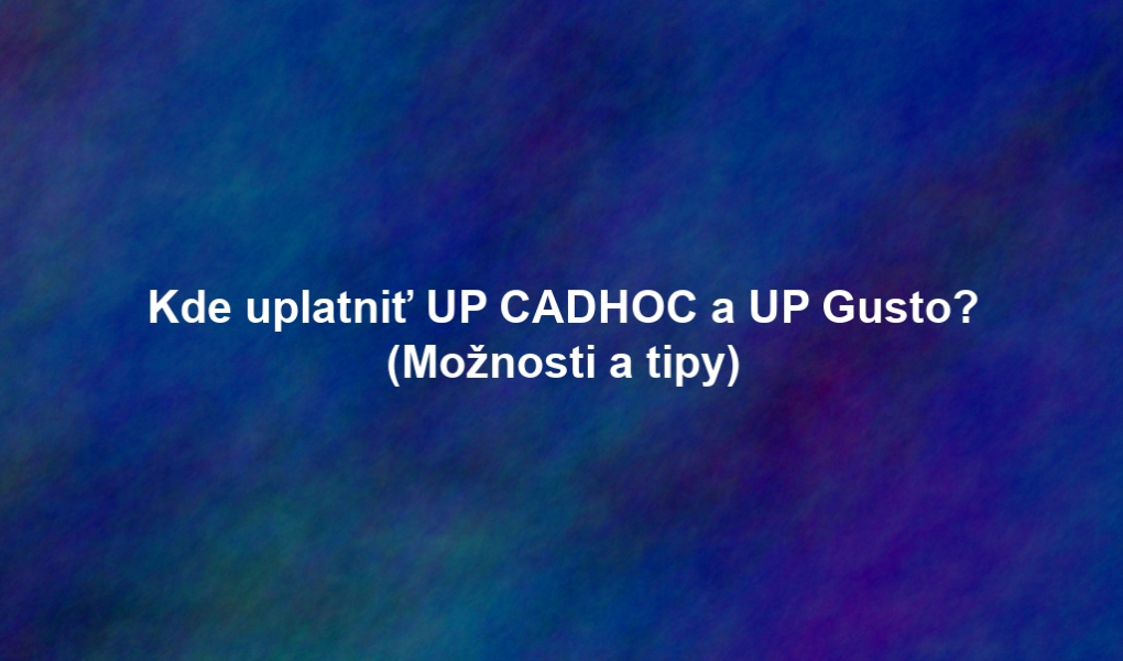 Kde uplatniť UP CADHOC a UP Gusto? (Možnosti a tipy)