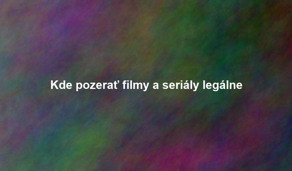 Kde pozerať filmy a seriály legálne