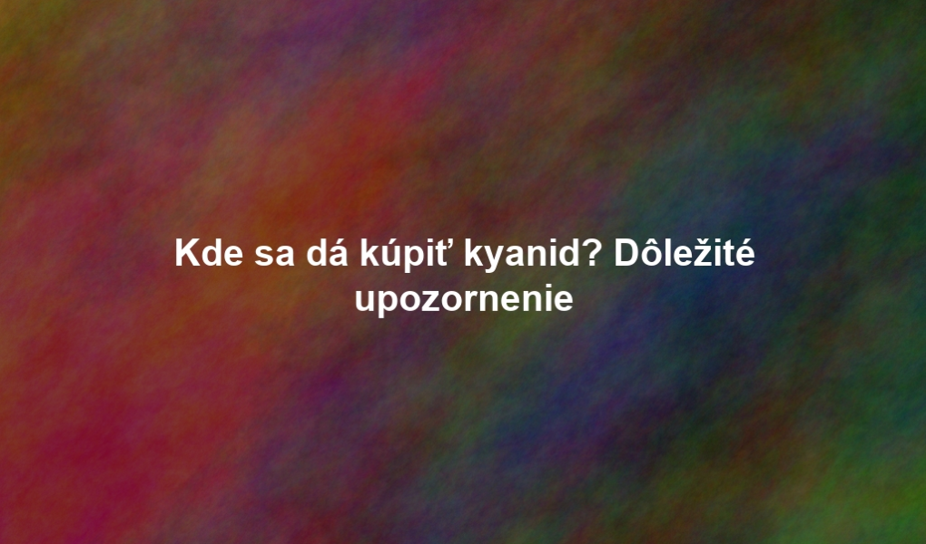 Kde sa dá kúpiť kyanid? Dôležité upozornenie