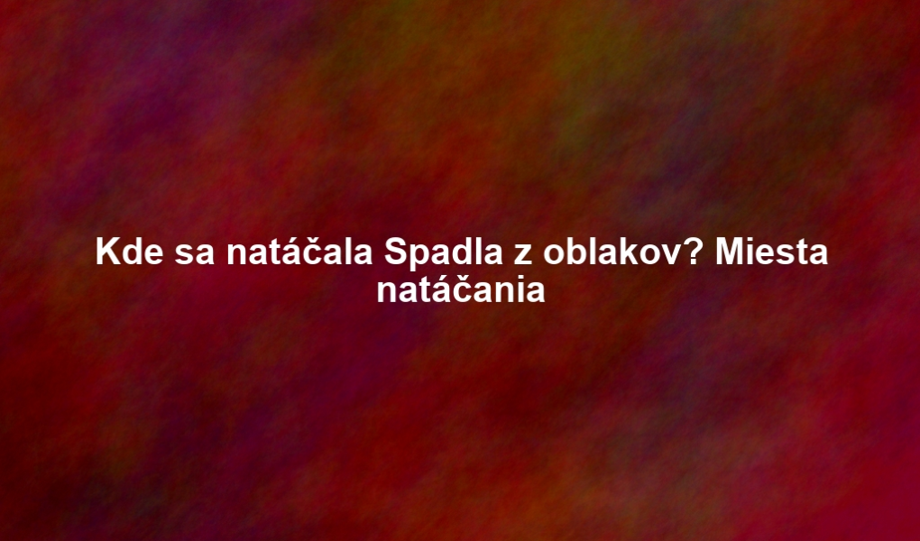 Kde sa natáčala Spadla z oblakov? Miesta natáčania
