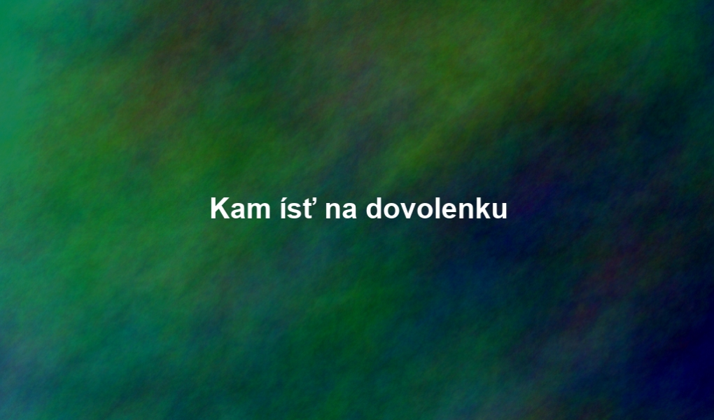 Kam ísť na dovolenku