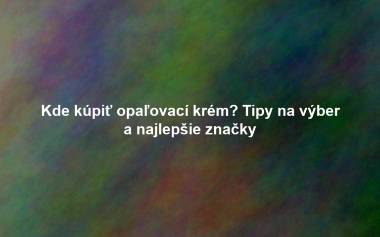 Kde kúpiť opaľovací krém? Tipy na výber a najlepšie značky