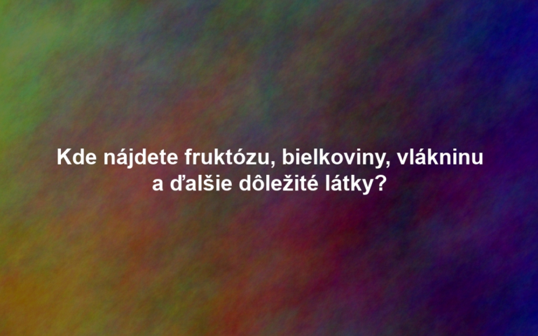 Kde nájdete fruktózu, bielkoviny, vlákninu a ďalšie dôležité látky?
