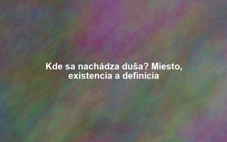 Kde sa nachádza duša? Miesto, existencia a definícia