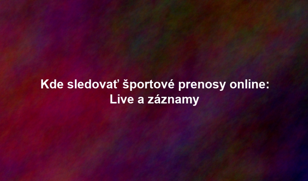 Kde sledovať športové prenosy online: Live a záznamy