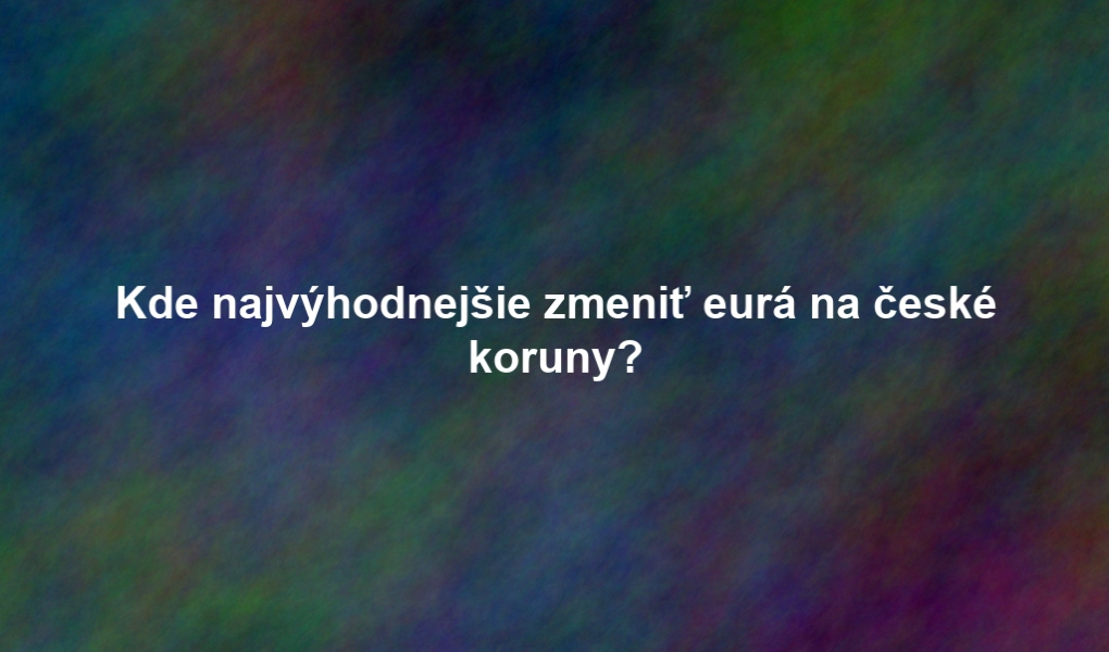 Kde najvýhodnejšie zmeniť eurá na české koruny?
