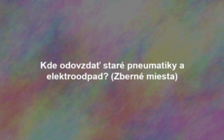 Kde odovzdať staré pneumatiky a elektroodpad? (Zberné miesta)