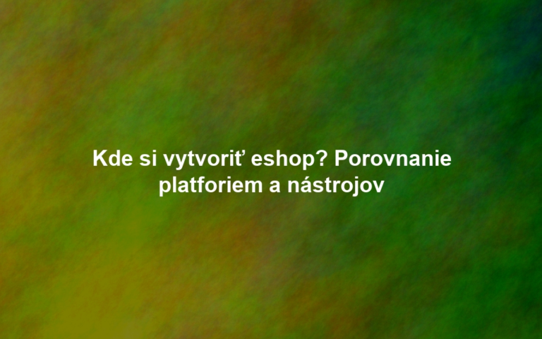 Kde si vytvoriť eshop? Porovnanie platforiem a nástrojov