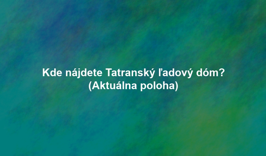 Kde nájdete Tatranský ľadový dóm? (Aktuálna poloha)