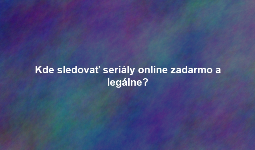 Kde sledovať seriály online zadarmo a legálne?