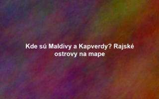 Kde sú Maldivy a Kapverdy? Rajské ostrovy na mape