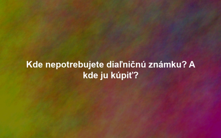 Kde nepotrebujete diaľničnú známku? A kde ju kúpiť?