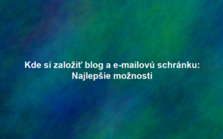Kde si založiť blog a e-mailovú schránku: Najlepšie možnosti