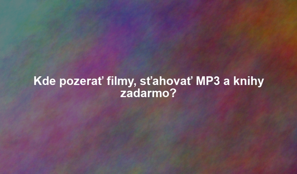 Kde pozerať filmy, sťahovať MP3 a knihy zadarmo?