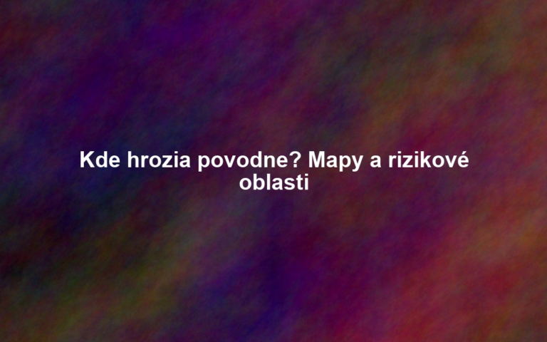 Kde hrozia povodne? Mapy a rizikové oblasti