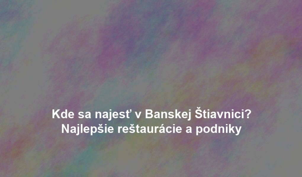 Kde sa najesť v Banskej Štiavnici? Najlepšie reštaurácie a podniky