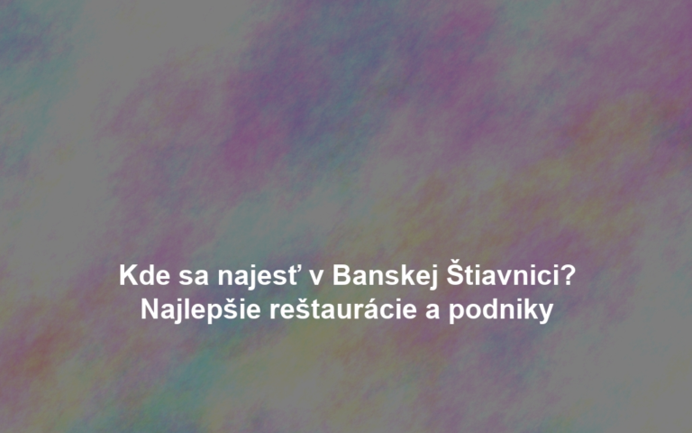 Kde sa najesť v Banskej Štiavnici? Najlepšie reštaurácie a podniky