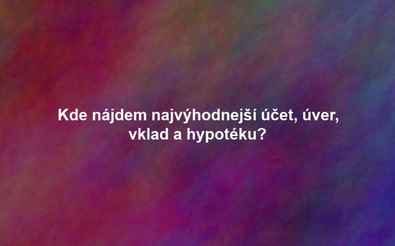 Kde nájdem najvýhodnejší účet, úver, vklad a hypotéku?