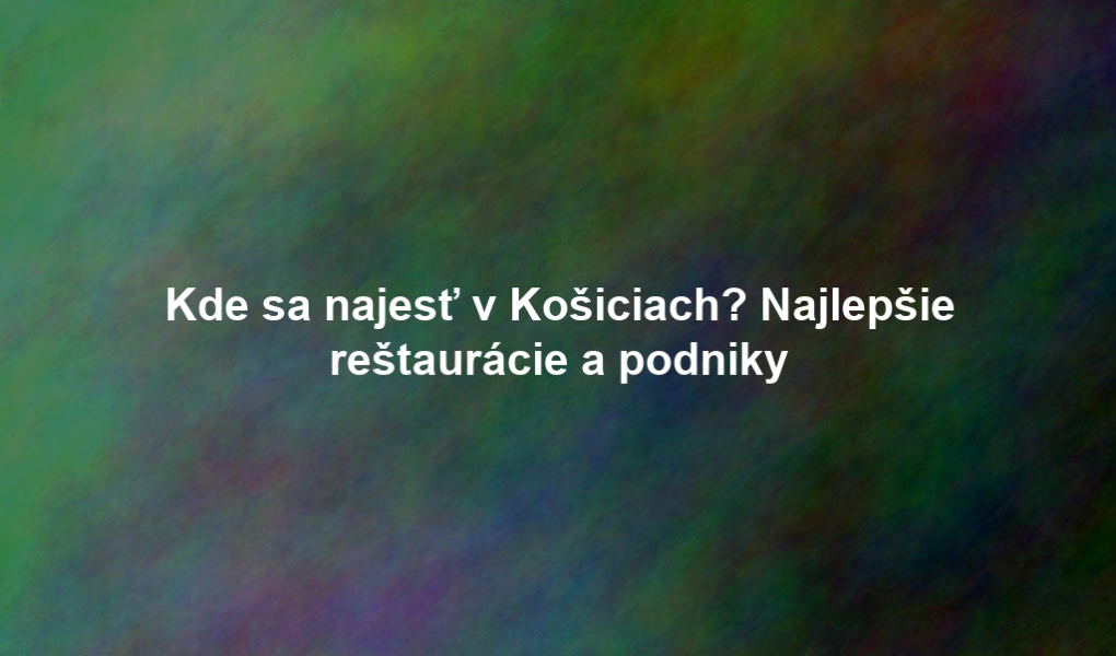 Kde sa najesť v Košiciach? Najlepšie reštaurácie a podniky