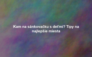 Kam na sánkovačku s deťmi? Tipy na najlepšie miesta