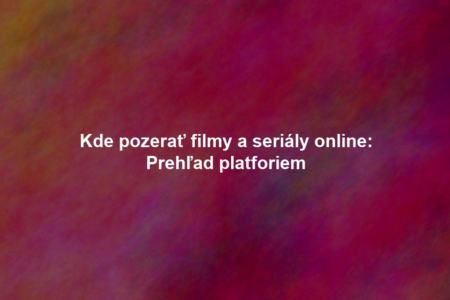 Kde pozerať filmy a seriály online: Prehľad platforiem