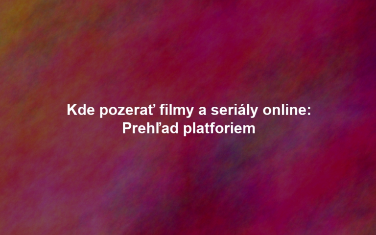Kde pozerať filmy a seriály online: Prehľad platforiem