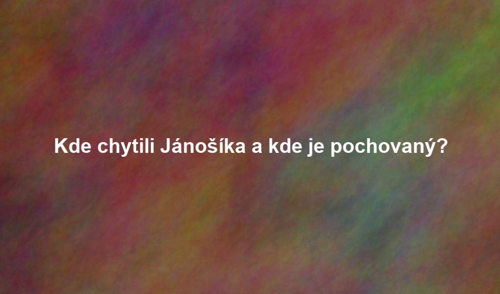 Kde chytili Jánošíka a kde je pochovaný?
