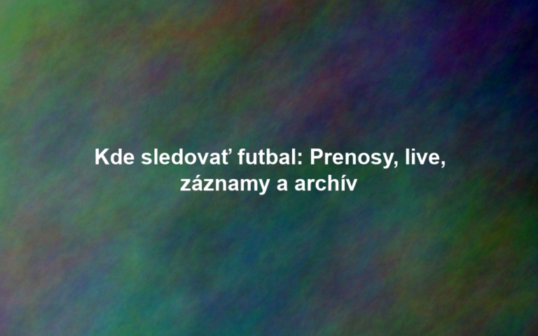 Kde sledovať futbal: Prenosy, live, záznamy a archív