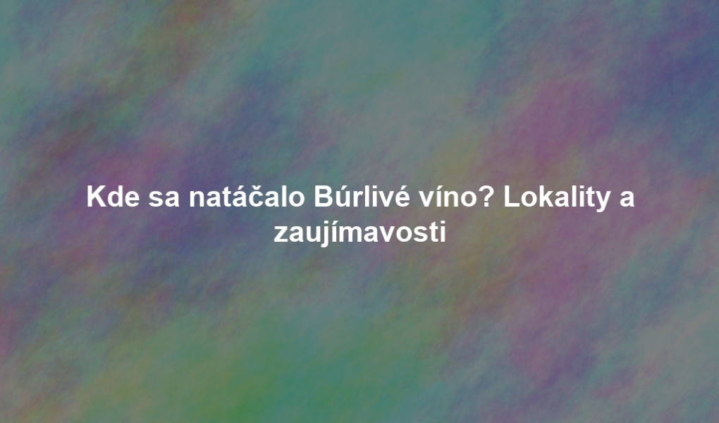 Kde sa natáčalo Búrlivé víno? Lokality a zaujímavosti