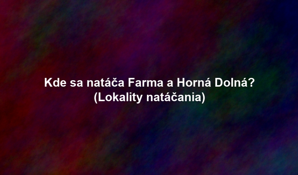 Kde sa natáča Farma a Horná Dolná? (Lokality natáčania)