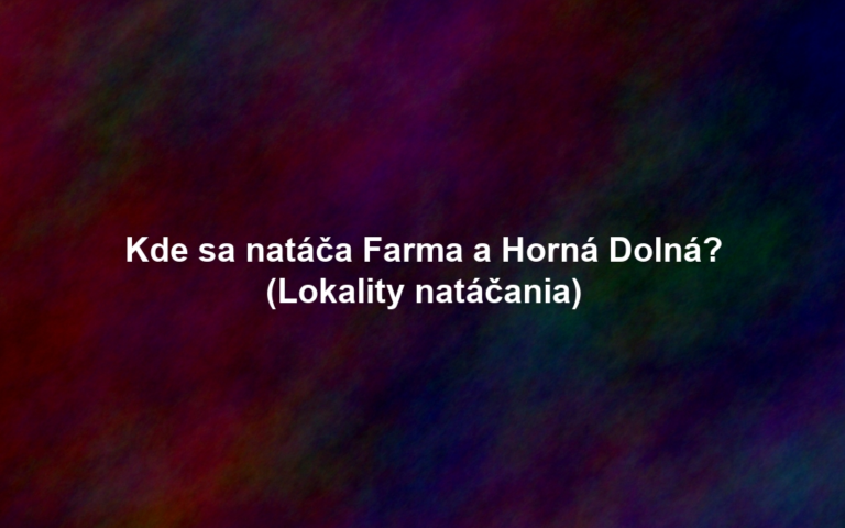 Kde sa natáča Farma a Horná Dolná? (Lokality natáčania)