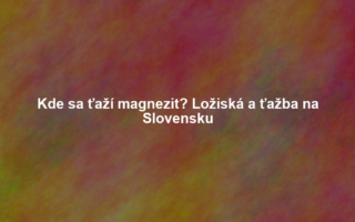 Kde sa ťaží magnezit? Ložiská a ťažba na Slovensku