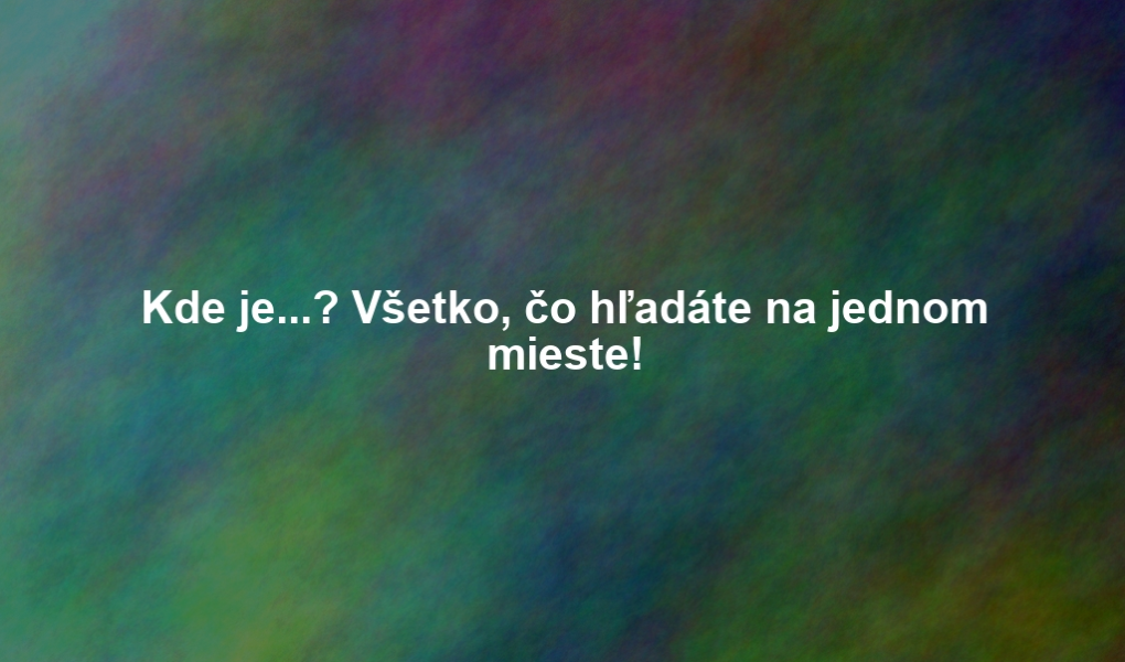 Kde je...? Všetko, čo hľadáte na jednom mieste!