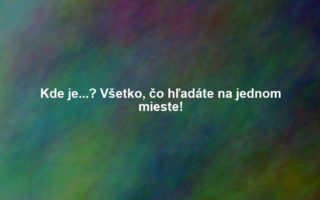 Kde je...? Všetko, čo hľadáte na jednom mieste!