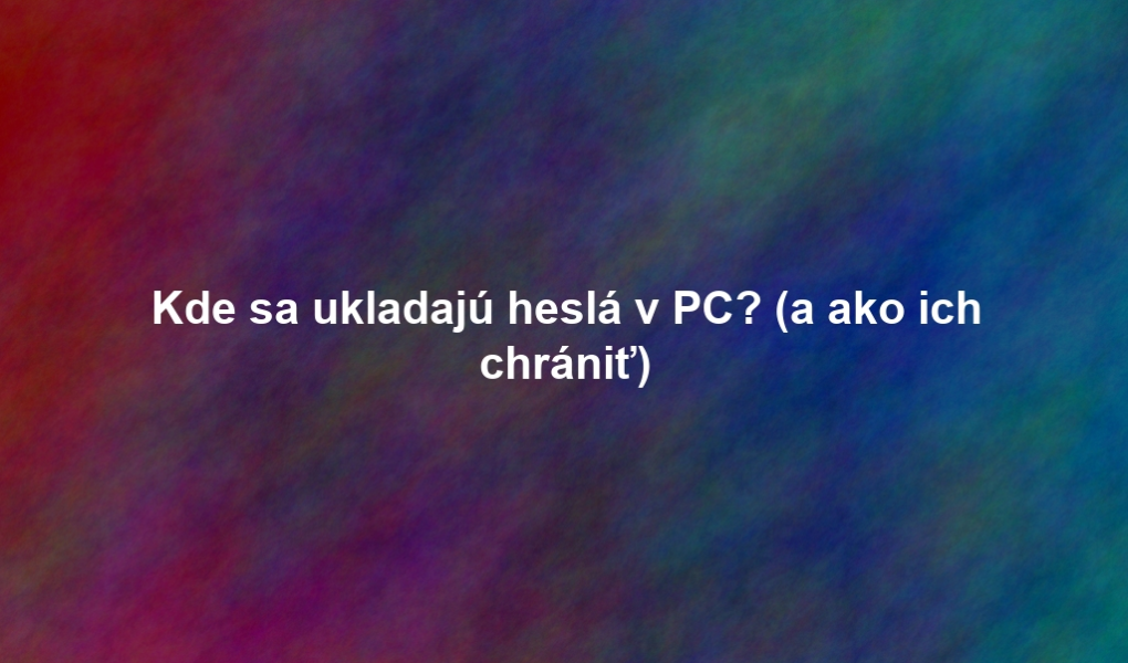 Kde sa ukladajú heslá v PC? (a ako ich chrániť)